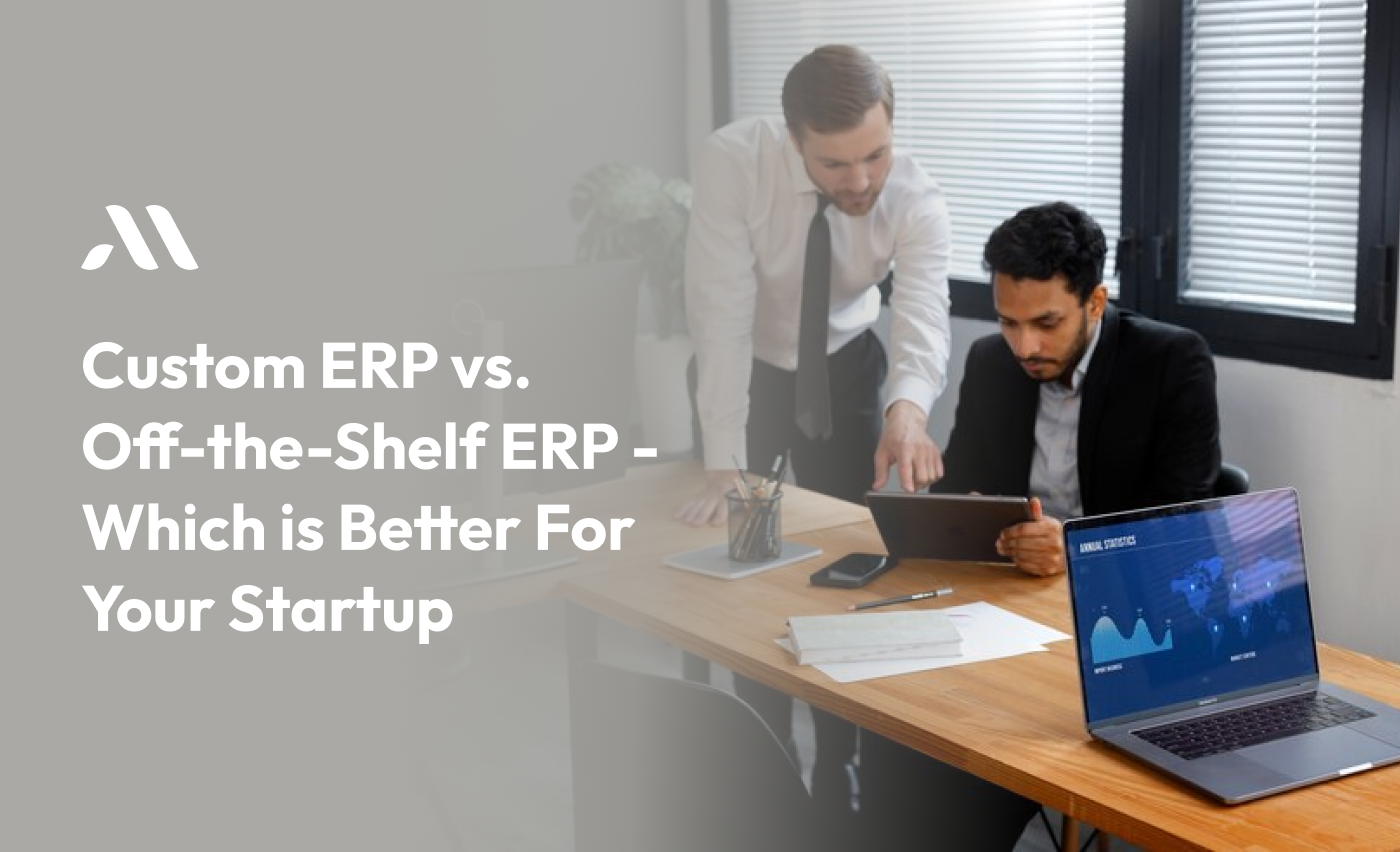 Custom ERP vs. Off-the-Shelf ERP - Which is Better For Your Startup